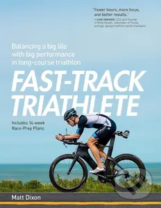 Fast-Track Triathlete (Balancing a Big Life with Big Performance in Long-Course Triathlon) - Matt Dixon