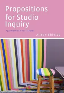 Propositions for Studio Inquiry - Alison  Shields