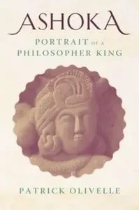 Ashoka â€“ Portrait of a Philosopher King - Patrick Olivelle