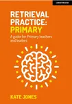 Retrieval Practice Primary: A guide for primary teachers and leaders - Kate Jones