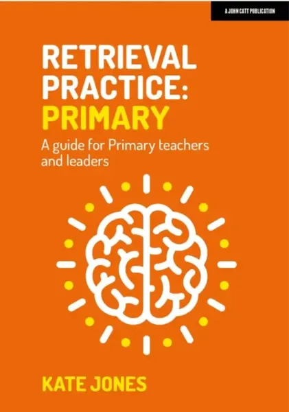 Retrieval Practice Primary: A guide for primary teachers and leaders - Kate Jones