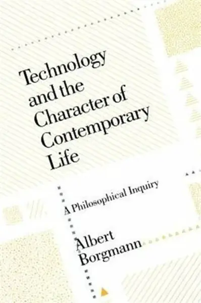 Technology and the Character of Contemporary Life - Albert Borgmann