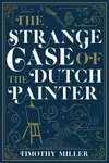 The Strange Case of the Dutch Painter - Timothy Miller