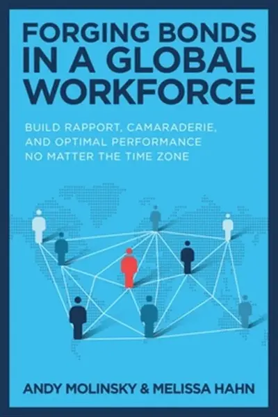 Forging Bonds in a Global Workforce: Build Rapport, Camaraderie, and Optimal Performance No Matter the Time Zone - Andy Molinsky, Melissa Hahn