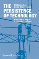 The Persistence of Technology â€“ Histories of Repair, Reuse, and Disposal - Heike Weber, Stefan Krebs