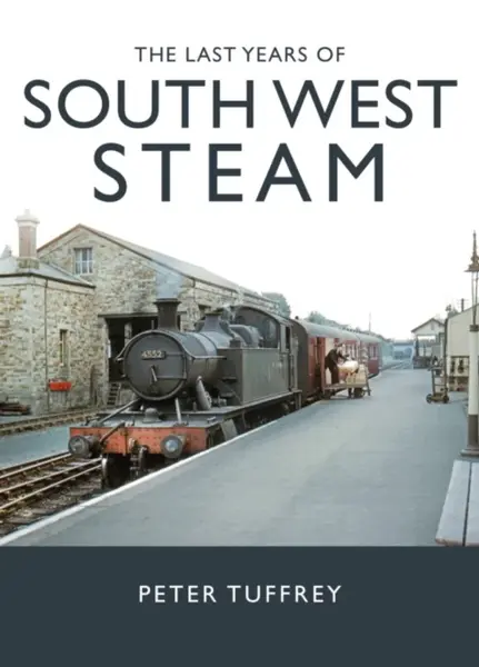 The Last Years of South West Steam - Peter Tuffrey