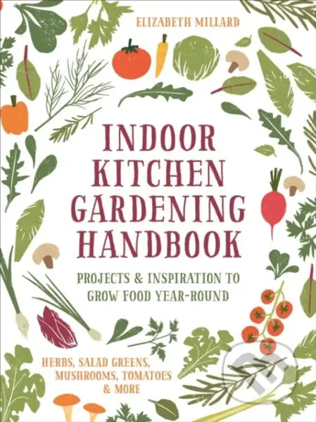 Indoor Kitchen Gardening Handbook (Projects & Inspiration to Grow Food Year-Round – Herbs, Salad Greens, Mushrooms, Tomatoes & More) - kniha z…