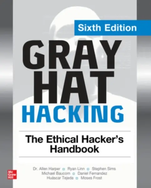 Gray Hat Hacking: The Ethical Hacker's Handbook, Sixth Edition - Allen Harper, Stephen Sims, Ryan Linn, Moses Frost, Michael Baucom, Huascar Tejeda, D