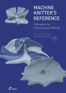 Machine Knitter's Reference: A Blueprint for Improving Your Knitting - Beleke Den Hartog, Elsbeth Van Heyningen