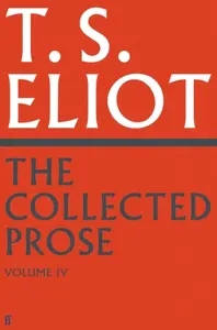 The Collected Prose of T.S. Eliot Volume 4 - T. S. Eliot