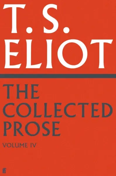 The Collected Prose of T.S. Eliot Volume 4 - T. S. Eliot