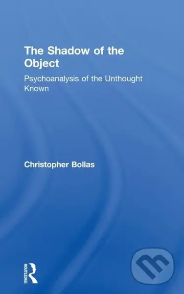 The Shadow of the Object (Psychoanalysis of the Unthought Known) - Christopher Bollas