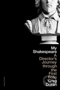 My Shakespeare (A Director’s Journey through the First Folio) - Greg Doran