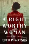 A Right Worthy Woman (A Novel) - Ruth P. Watson