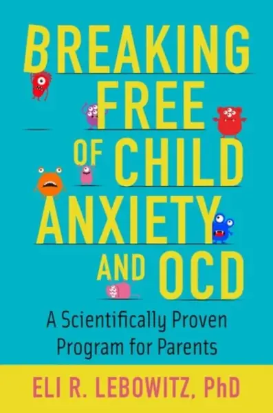 Breaking Free of Child Anxiety and OCD - Eli R.  Lebowitz