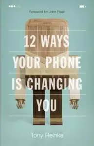 12 Ways Your Phone Is Changing You - Tony Reinke
