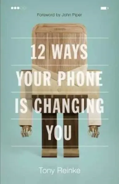 12 Ways Your Phone Is Changing You - Tony Reinke