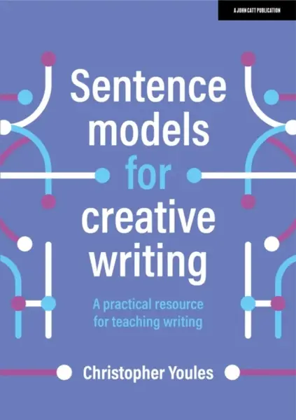Sentence models for creative writing: A practical resource for teaching writing - Christopher Youles