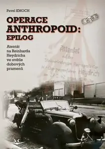 Operace Anthropoid: Epilog - Atentát na Heydricha ve světle dobových pramenů - Pavel Kmoch