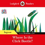 Ladybird Readers Beginner Level - Eric Carle - Where Is the Click Beetle? (ELT Graded Reader) - Eric Carle, Ladybird