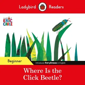 Ladybird Readers Beginner Level - Eric Carle - Where Is the Click Beetle? (ELT Graded Reader) - Eric Carle, Ladybird