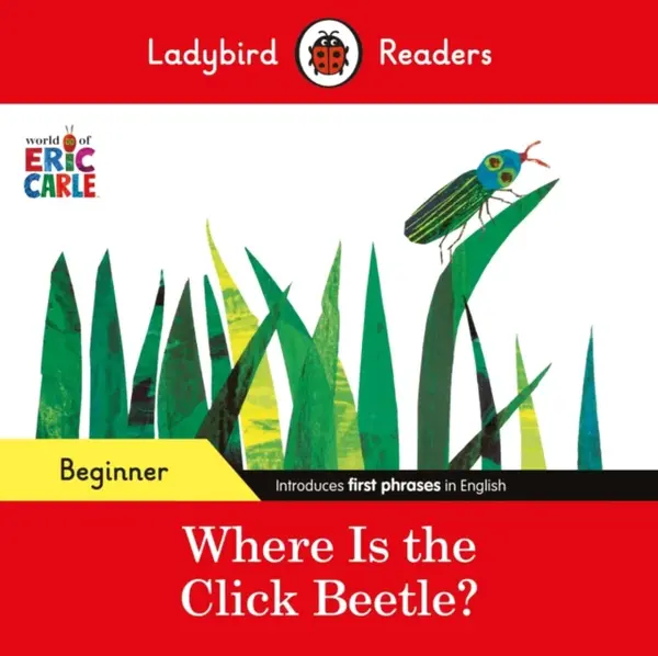 Ladybird Readers Beginner Level - Eric Carle - Where Is the Click Beetle? (ELT Graded Reader) - Eric Carle, Ladybird