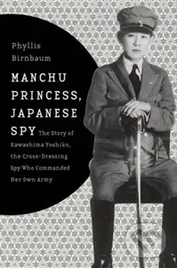 Manchu Princess, Japanese Spy (The Story of Kawashima Yoshiko, the Cross-Dressing Spy Who Commanded Her Own Army) - kniha z kategorie Humanitní a…