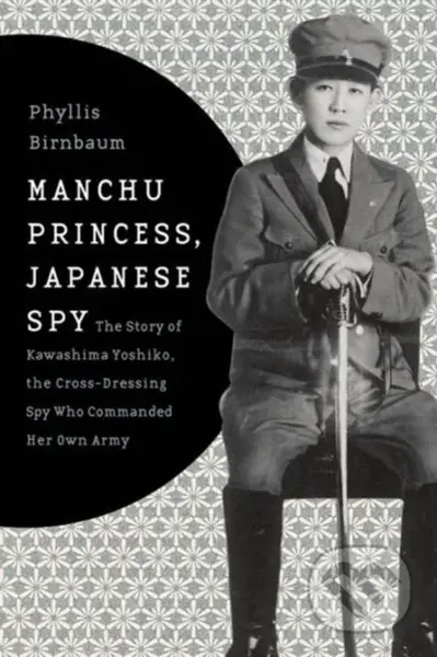 Manchu Princess, Japanese Spy (The Story of Kawashima Yoshiko, the Cross-Dressing Spy Who Commanded Her Own Army) - kniha z kategorie Humanitní a…