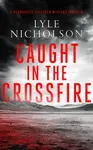 Caught in the Crossfire - Lyle Nicholson