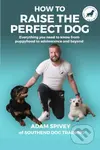 How to Raise the Perfect Dog (Everything you need to know from puppyhood to adolescence and beyond) - kniha z kategorie Chov zvířat