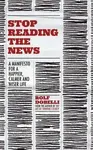 Stop Reading the News - Rolf Dobelli