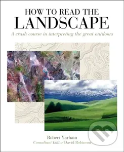 How to Read the Landscape (A Crash Course in Interpreting the Great Outdoors) - Robert Yarham