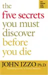 The Five Secrets You Must Discover Before You Die - John Izzo