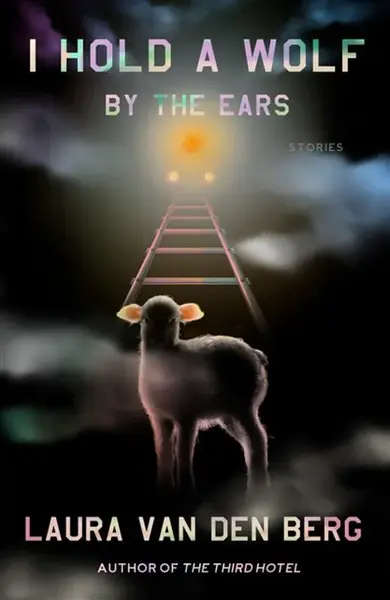 I Hold a Wolf by the Ears - Laura van den Berg
