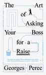 The Art of Asking Your Boss for a Raise - Georges Perec