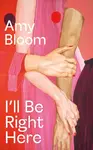 I'll Be Right Here - Amy Bloom
