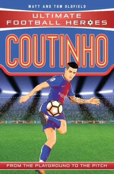 Ultimate Football Heroes: Coutinho (Top Ballers 9) - Tom & Matt Oldfield, Ultimate Football Heroes