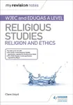 My Revision Notes: WJEC and Eduqas A level Religious Studies Religion and Ethics - Clare Lloyd
