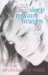 Sleep Toward Heaven - Amanda Eyre Ward