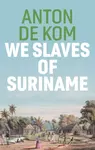 We Slaves of Suriname - Anton de Kom