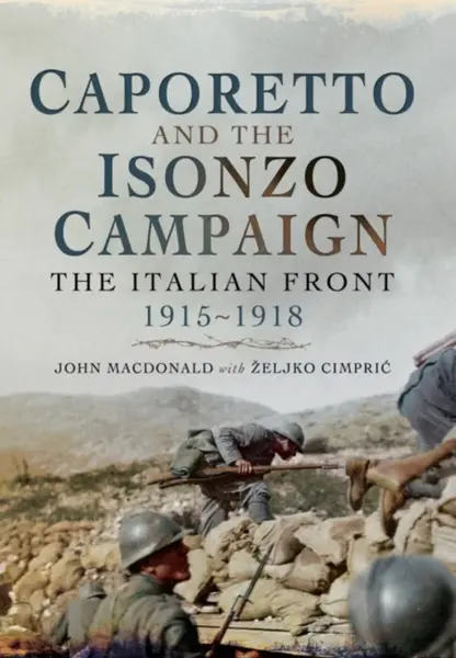 Caporetto and the Isonzo Campaign: The Italian Front, 1915-1918 - John MacDonald, Zeljko Cimpric