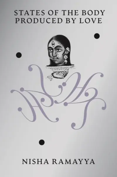 States of the Body Produced by Love - Nisha Ramayya