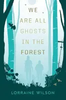 We Are All Ghosts in the Forest - Lorraine Wilson