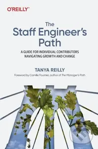The Staff Engineer's Path (A Guide For Individual Contributors Navigating Growth and Change) - Tanya Reilly
