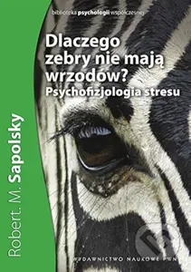 Dlaczego zebry nie mają wrzodów? - Robert M. Sapolsky - kniha z kategorie Psychologie