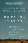Migrating to Prison (America's Obsession with Locking Up Immigrants) - Cesar Cuauhtemoc Garca Hernndez
