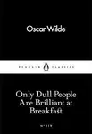 Only Dull People Are Brilliant at Breakfast - Oscar Wilde