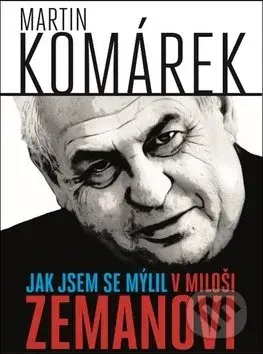 Jak jsem se mýlil v Miloši Zemanovi - Martin Komárek - kniha z kategorie Životopisy