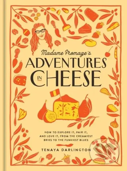 Madame Fromage's Adventures in Cheese (How to Explore It, Pair It, and Love It, from the Creamiest Bries to the Funkiest Blues) - kniha z kategorie…
