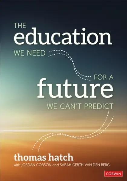 The Education We Need for a Future We Can't Predict - Jordan Corson, Thomas C. Hatch, Sarah Gerth van den Berg